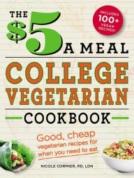 Title: The $5 a Meal College Vegetarian Cookbook: Good, Cheap Vegetarian Recipes for When You Need to Eat, Author: Nicole Cormier