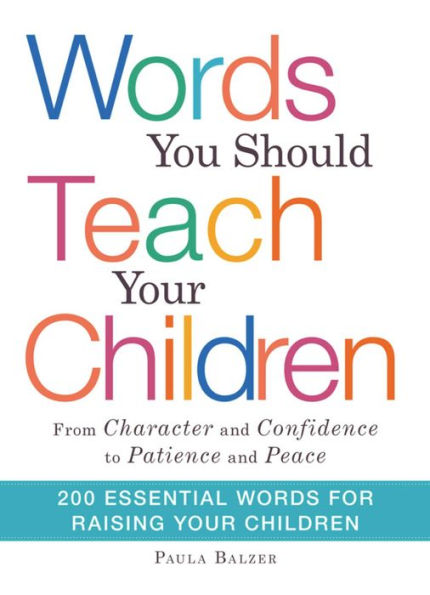 Words You Should Teach Your Children: From Character and Confidence to Patience and Peace, 200 Essential Words for Raising Your Children