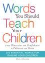 Words You Should Teach Your Children: From Character and Confidence to Patience and Peace, 200 Essential Words for Raising Your Children