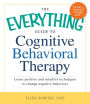 The Everything Guide to Cognitive Behavioral Therapy: Learn Positive and Mindful Techniques to Change Negative Behaviors