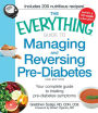 The Everything Guide to Managing and Reversing Pre-Diabetes: Your Complete Guide to Treating Pre-Diabetes Symptoms