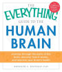 The Everything Guide to the Human Brain: Journey Through the Parts of the Brain, Discover How It Works, and Improve Your Brain's Health