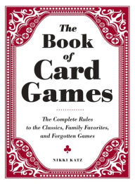 The Book of Card Games: The Complete Rules to the Classics, Family Favorites, and Forgotten Games