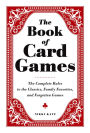 The Book of Card Games: The Complete Rules to the Classics, Family Favorites, and Forgotten Games