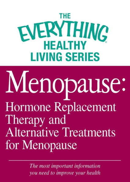 Menopause: Hormone Replacement Therapy and Alternative Treatments for Menopause: The most important information you need to improve your health
