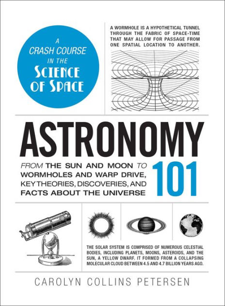 Astronomy 101 From the Sun and Moon to Wormholes and Warp Drive, Key Theories, Discoveries, and Facts about the Universe by Carolyn Collins Petersen, Hardcover Barnes and Noble® image