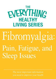 Fibromyalgia: Pain, Fatigue, and Sleep Issues: The most important information you need to improve your health