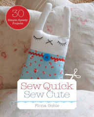 Sew Quick, Sew Cute: 30 Simple, Speedy Projects