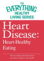 Heart Disease: Heart-Healthy Eating: The most important information you need to improve your health