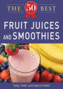 50 Best Fruit Juices and Smoothies: Tasty, fresh, and easy to make!