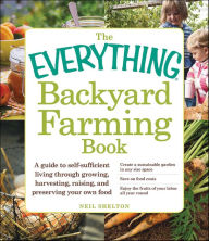 Title: The Everything Backyard Farming Book: A Guide to Self-Sufficient Living Through Growing, Harvesting, Raising, and Preserving Your Own Food, Author: Neil Shelton