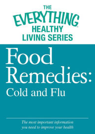 Food Remedies - Cold and Flu: The most important information you need to improve your health