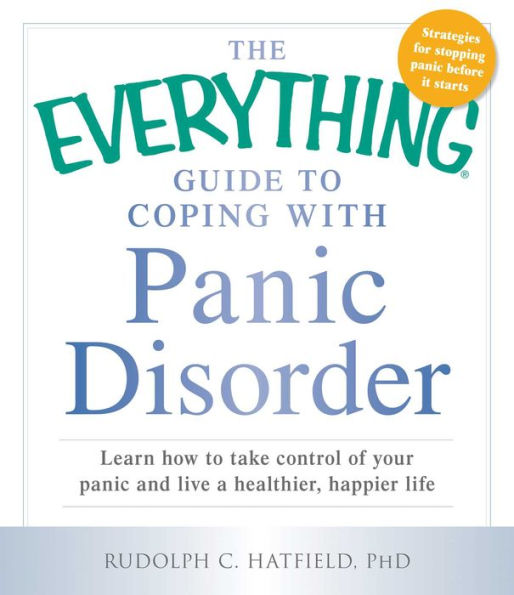 The Everything Guide to Coping with Panic Disorder: Learn How to Take Control of Your Panic and Live a Healthier, Happier Life