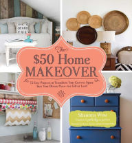 Title: The $50 Home Makeover: 75 Easy Projects to Transform Your Current Space into Your Dream Place--for $50 or Less!, Author: Shaunna West