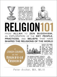 Title: Religion 101: From Allah to Zen Buddhism, an Exploration of the Key People, Practices, and Beliefs that Have Shaped the Religions of the World, Author: Peter Archer