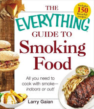 Title: The Everything Guide to Smoking Food: All You Need to Cook with Smoke--Indoors or Out!, Author: Larry Gaian