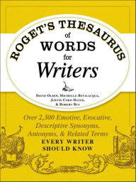 Title: Roget's Thesaurus of Words for Writers: Over 2,300 Emotive, Evocative, Descriptive Synonyms, Antonyms, & Related Terms Every Writer Should Know, Author: David Olsen