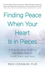 Title: Finding Peace When Your Heart Is In Pieces: A Step-by-Step Guide to the Other Side of Grief, Loss, and Pain, Author: Paul Coleman