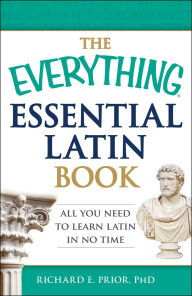 Title: The Everything Essential Latin Book: All You Need to Learn Latin in No Time, Author: Richard E Prior