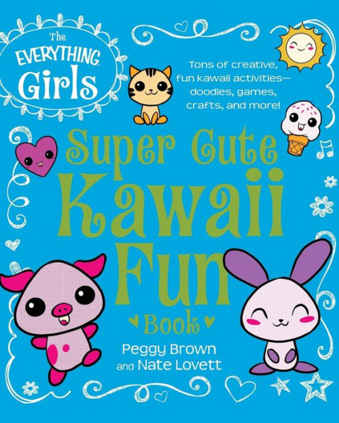 The Everything Girls Super Cute Kawaii Fun Book: Tons of Creative, Fun Kawaii Activities--Doodles, Games, Crafts, and More!