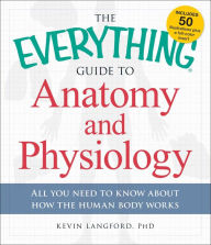 Title: The Everything Guide to Anatomy and Physiology: All You Need to Know about How the Human Body Works, Author: Kevin Langford