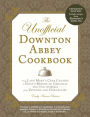 The Unofficial Downton Abbey Cookbook, Revised Edition: From Lady Mary's Crab Canapes to Mrs. Patmore's Christmas Pudding - More Than 175 Recipes from Upstairs and Downstairs