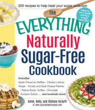 Title: The Everything Naturally Sugar-Free Cookbook: Includes Apple Cinnamon Waffles, Chicken Lettuce Wraps, Tomato and Goat Cheese Pastries, Peanut Butter Truffles, Chocolate Pumpkin Eclairs...and Hundreds More!, Author: Annie Forsyth