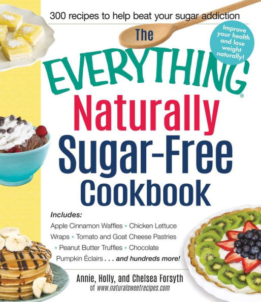 The Everything Naturally Sugar-Free Cookbook: Includes Apple Cinnamon Waffles, Chicken Lettuce Wraps, Tomato and Goat Cheese Pastries, Peanut Butter Truffles, Chocolate Pumpkin Eclairs...and Hundreds More!