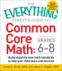 The Everything Parent's Guide to Common Core Math Grades 6-8: Understand the New Math Standards to Help Your Child Learn and Succeed