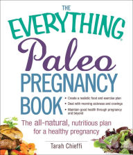 Title: The Everything Paleo Pregnancy Book: The All-Natural, Nutritious Plan for a Healthy Pregnancy, Author: Tarah Chieffi