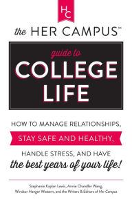 The Her Campus Guide to College Life: How to Manage Relationships, Stay Safe and Healthy, Handle Stress, and Have the Best Years of Your Life