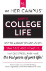 The Her Campus Guide to College Life: How to Manage Relationships, Stay Safe and Healthy, Handle Stress, and Have the Best Years of Your Life