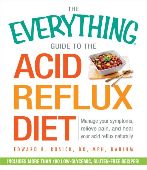 The Everything Guide to the Acid Reflux Diet: Manage Your Symptoms, Relieve Pain, and Heal Your Acid Reflux Naturally