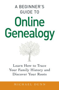 Title: A Beginner's Guide to Online Genealogy: Learn How to Trace Your Family History and Discover Your Roots, Author: Michael Dunn