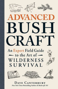 Title: Advanced Bushcraft: An Expert Field Guide to the Art of Wilderness Survival, Author: Dave Canterbury