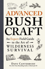 Title: Advanced Bushcraft: An Expert Field Guide to the Art of Wilderness Survival, Author: Dave Canterbury
