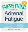 The Everything Guide To Adrenal Fatigue: Revive Energy, Boost Immunity, and Improve Concentration for a Happy, Stress-free Life