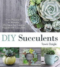 Title: DIY Succulents: From Placecards to Wreaths, 35+ Ideas for Creative Projects with Succulents, Author: Tawni Daigle