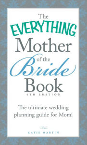 Title: The Everything Mother of the Bride Book: The Ultimate Wedding Planning Guide for Mom!, Author: Katie Martin