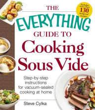 Title: The Everything Guide to Cooking Sous Vide: Step-by-Step Instructions for Vacuum-Sealed Cooking at Home, Author: Steve Cylka