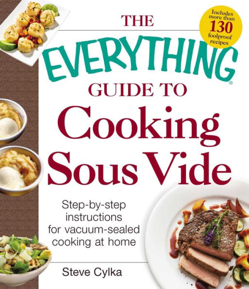 The Everything Guide to Cooking Sous Vide: Step-by-Step Instructions for Vacuum-Sealed Cooking at Home