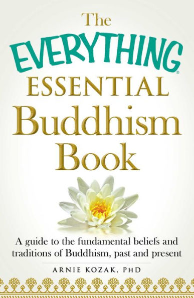 The Everything Essential Buddhism Book: A Guide to the Fundamental Beliefs and Traditions of Buddhism, Past and Present