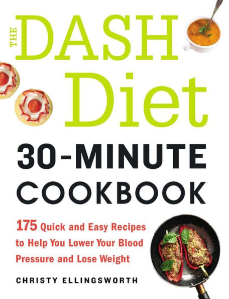 The DASH Diet 30-Minute Cookbook: 175 Quick and Easy Recipes to Help You Lower Your Blood Pressure and Lose Weight