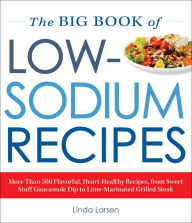 Title: The Big Book Of Low-Sodium Recipes: More Than 500 Flavorful, Heart-Healthy Recipes, from Sweet Stuff Guacamole Dip to Lime-Marinated Grilled Steak, Author: Linda Larsen