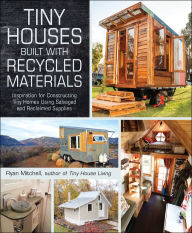 Title: Tiny Houses Built with Recycled Materials: Inspiration for Constructing Tiny Homes Using Salvaged and Reclaimed Supplies, Author: Ryan Mitchell
