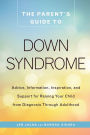 The Parent's Guide to Down Syndrome: Advice, Information, Inspiration, and Support for Raising Your Child from Diagnosis through Adulthood