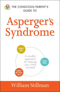 Title: The Conscious Parent's Guide To Asperger's Syndrome: A Mindful Approach for Helping Your Child Succeed, Author: William Stillman