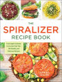 The Spiralizer Recipe Book: From Apple Coleslaw to Zucchini Pad Thai, 150 Healthy and Delicious Recipes