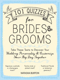 Title: 101 Quizzes for Brides and Grooms: Take These Tests to Discover Your Wedding Personality and Customize Your Big Day Together, Author: Natasha Burton