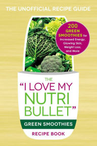 Title: The I Love My NutriBullet Green Smoothies Recipe Book: 200 Healthy Smoothie Recipes for Weight Loss, Heart Health, Improved Mood, and More, Author: Adams Media Corporation